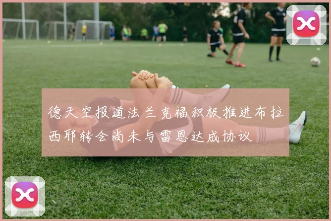 德天空报道法兰克福积极推进布拉西耶转会尚未与雷恩达成协议