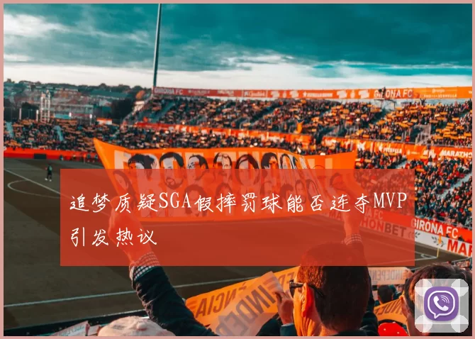 追梦质疑SGA假摔罚球能否连夺MVP引发热议