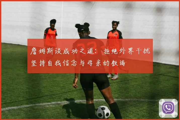 詹姆斯谈成功之道:拒绝外界干扰坚持自我信念与母亲的教诲
