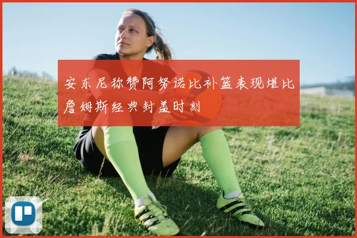 安东尼称赞阿努诺比补篮表现堪比詹姆斯经典封盖时刻