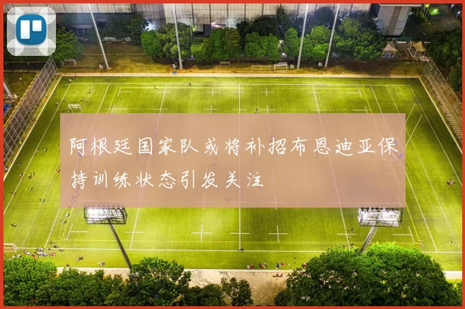 阿根廷国家队或将补招布恩迪亚保持训练状态引发关注