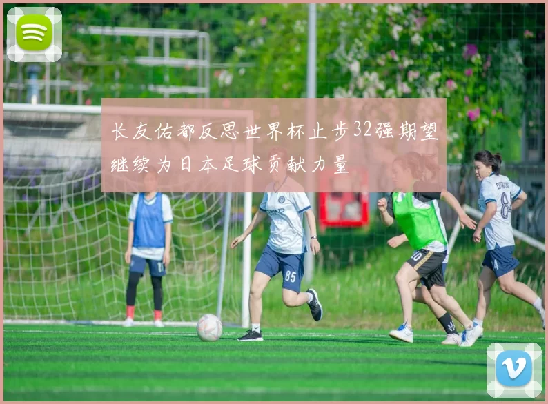 长友佑都反思世界杯止步32强期望继续为日本足球贡献力量