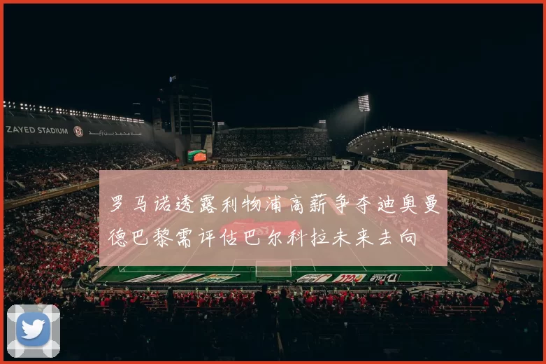 罗马诺透露利物浦高薪争夺迪奥曼德巴黎需评估巴尔科拉未来去向