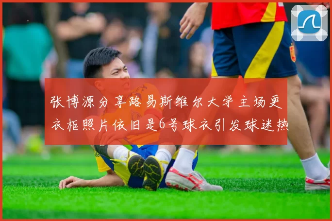 张博源分享路易斯维尔大学主场更衣柜照片依旧是6号球衣引发球迷热议