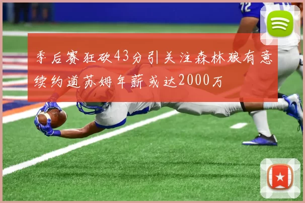 季后赛狂砍43分引关注森林狼有意续约道苏姆年薪或达2000万
