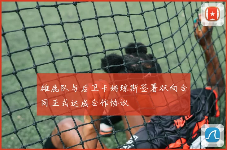 雄鹿队与后卫卡姆琼斯签署双向合同正式达成合作协议