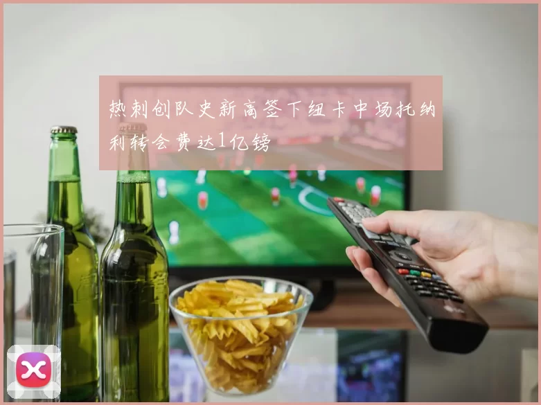 热刺创队史新高签下纽卡中场托纳利转会费达1亿镑