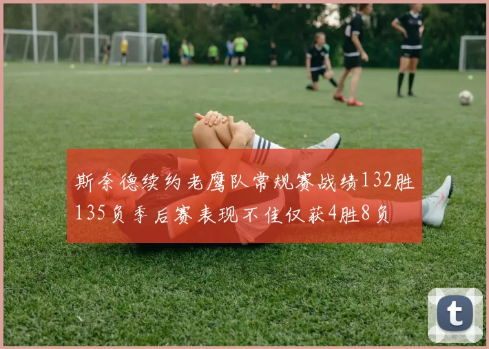 斯奈德续约老鹰队常规赛战绩132胜135负季后赛表现不佳仅获4胜8负